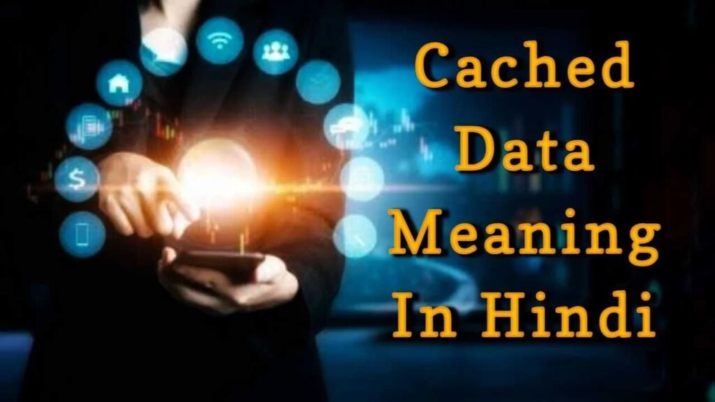 जानिए आसान भाषा में Cached Data Meaning In Hindi की जानकारी